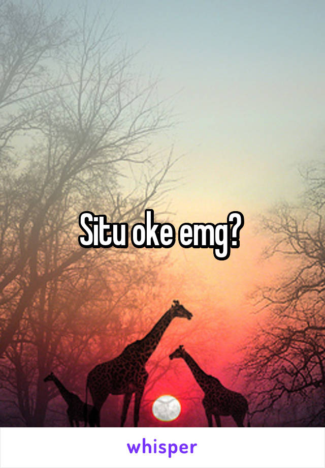 Situ oke emg? 