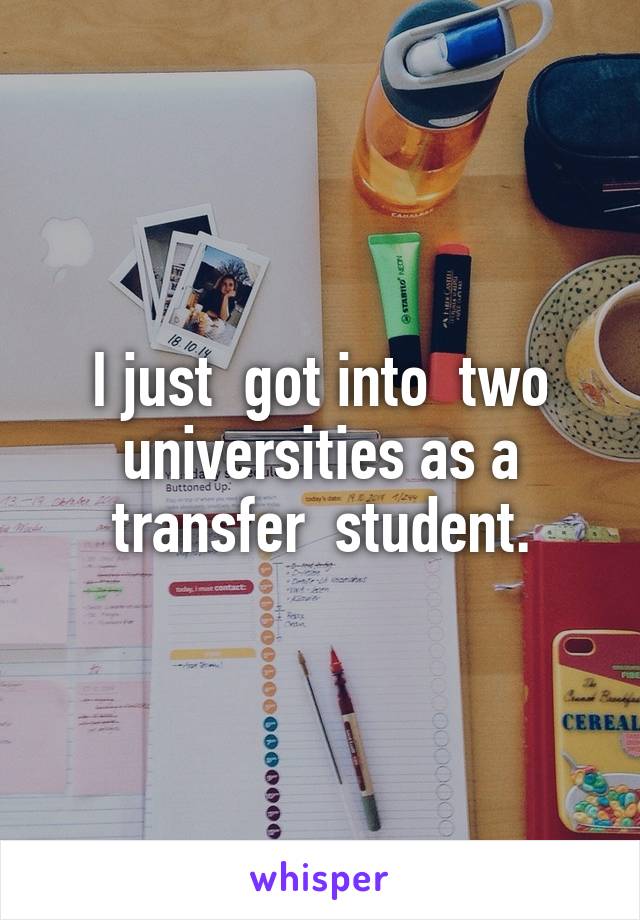 I just  got into  two universities as a transfer  student.