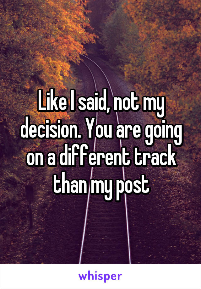 Like I said, not my decision. You are going on a different track than my post