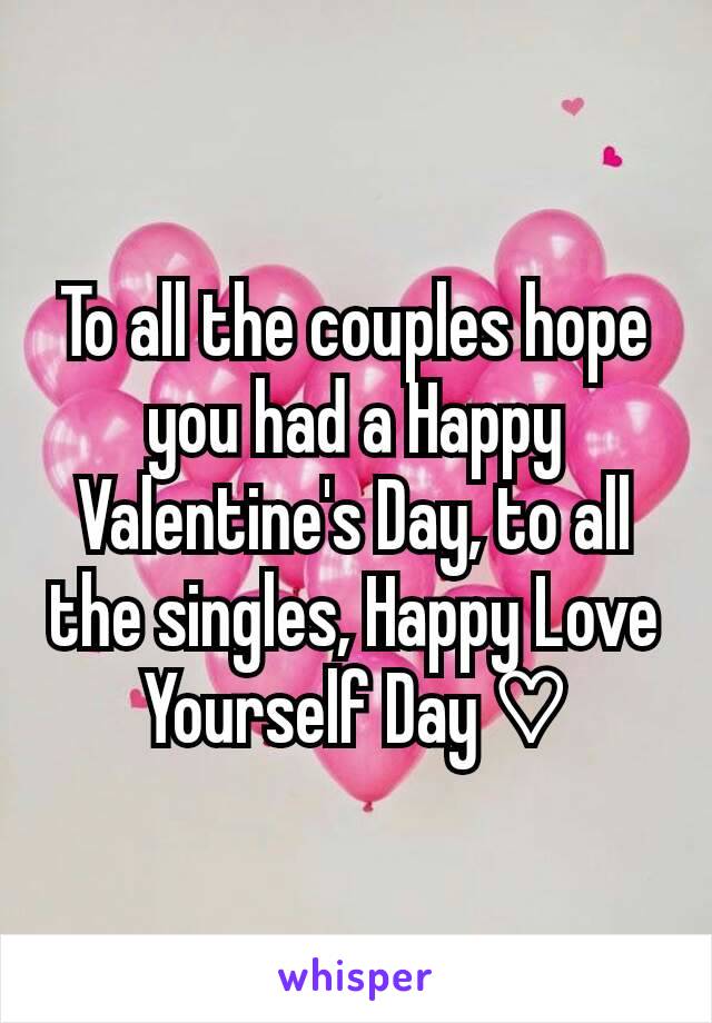 To all the couples hope you had a Happy Valentine's Day, to all the singles, Happy Love Yourself Day ♡