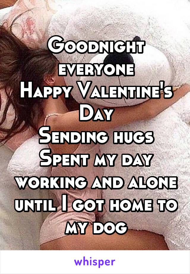 Goodnight everyone
Happy Valentine's Day
Sending hugs
Spent my day working and alone until I got home to my dog