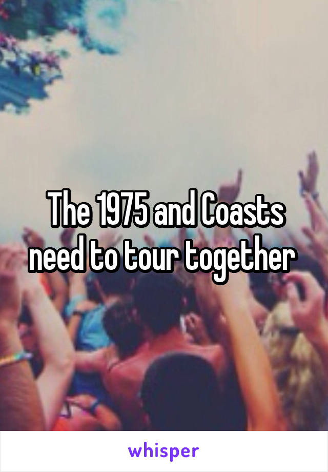 The 1975 and Coasts need to tour together 