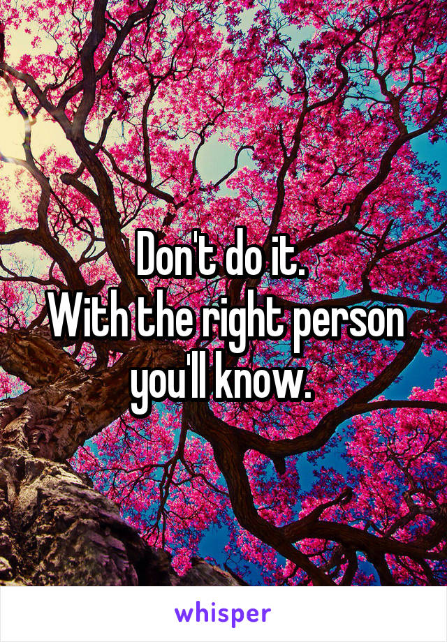 Don't do it. 
With the right person you'll know. 