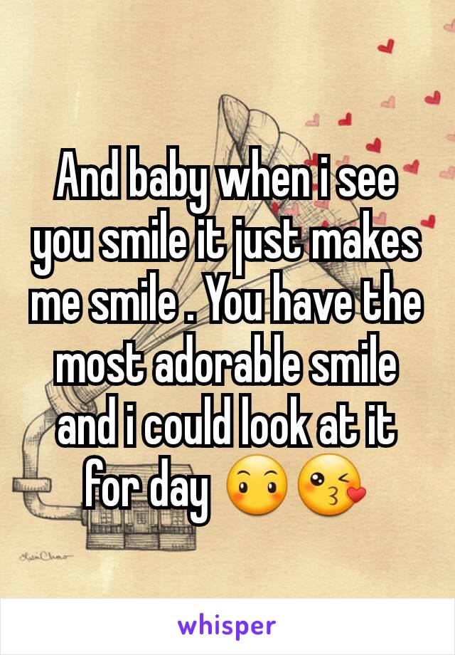 And baby when i see you smile it just makes me smile . You have the most adorable smile and i could look at it for day 😶😘