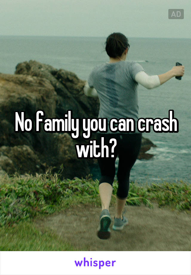 No family you can crash with?