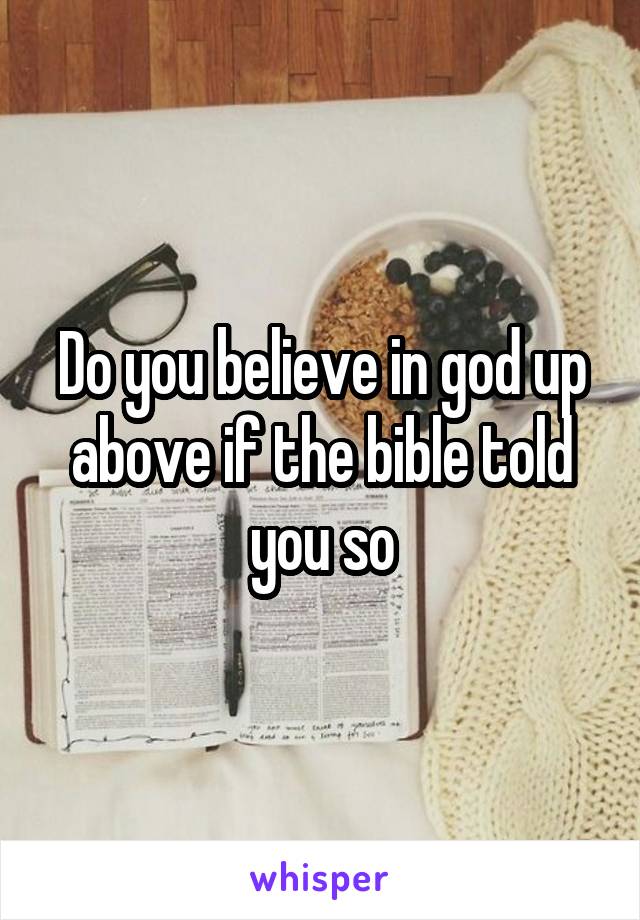 Do you believe in god up above if the bible told you so