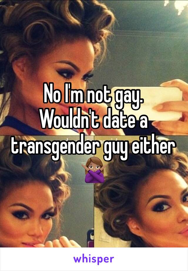 No I'm not gay. 
Wouldn't date a transgender guy either
🙅🏽