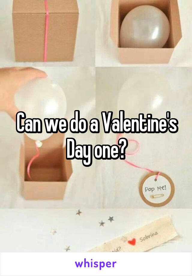 Can we do a Valentine's Day one?