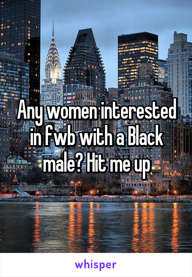 Any women interested in fwb with a Black male? Hit me up