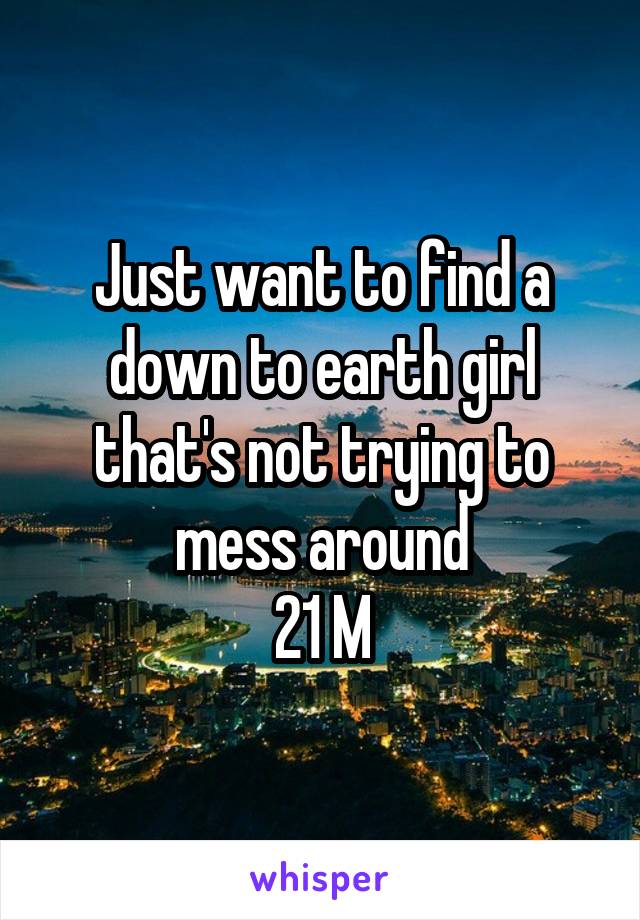 Just want to find a down to earth girl that's not trying to mess around
21 M