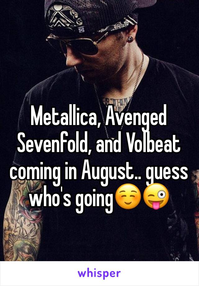 Metallica, Avenged Sevenfold, and Volbeat coming in August.. guess who's going☺😜