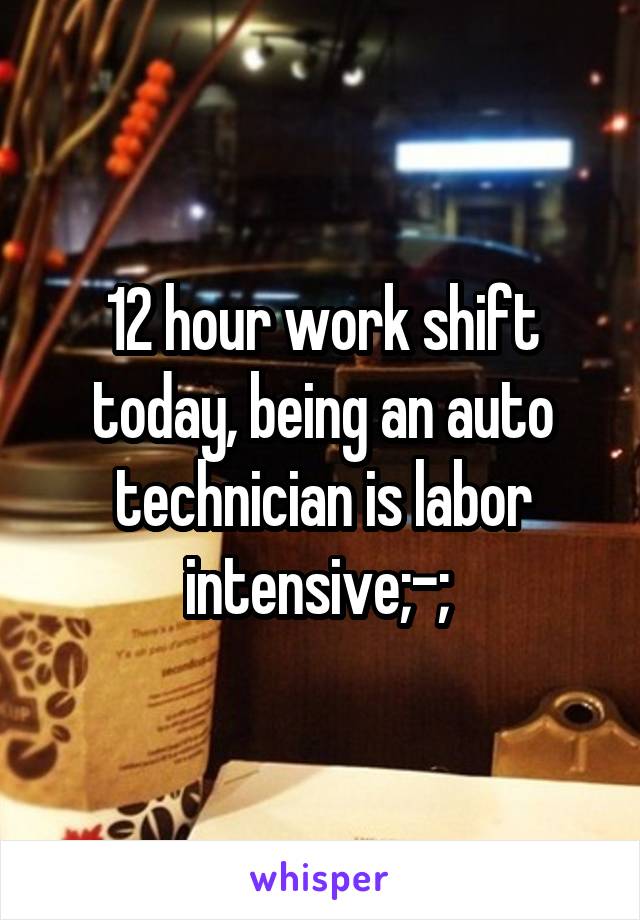 12 hour work shift today, being an auto technician is labor intensive;-; 