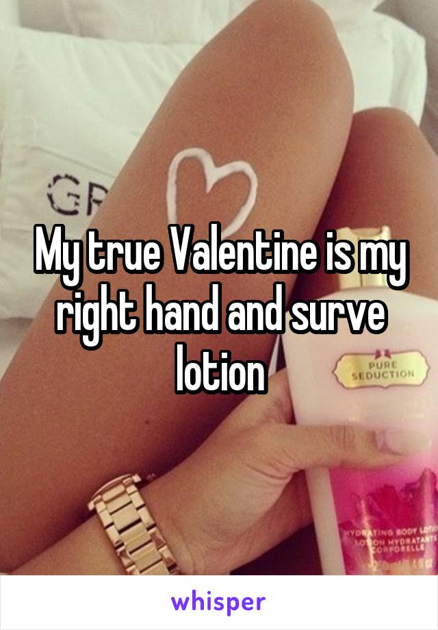 My true Valentine is my right hand and surve lotion