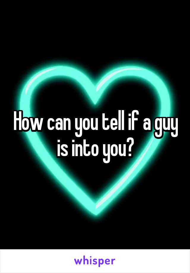 How can you tell if a guy is into you?