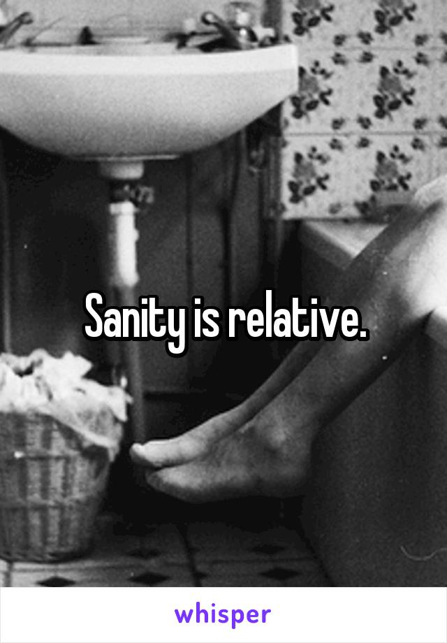 Sanity is relative.