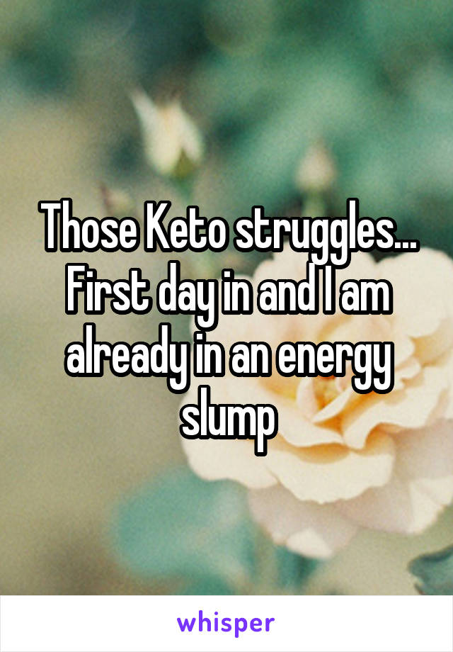 Those Keto struggles... First day in and I am already in an energy slump