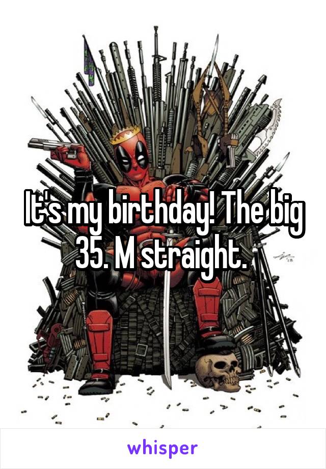 It's my birthday! The big 35. M straight. 