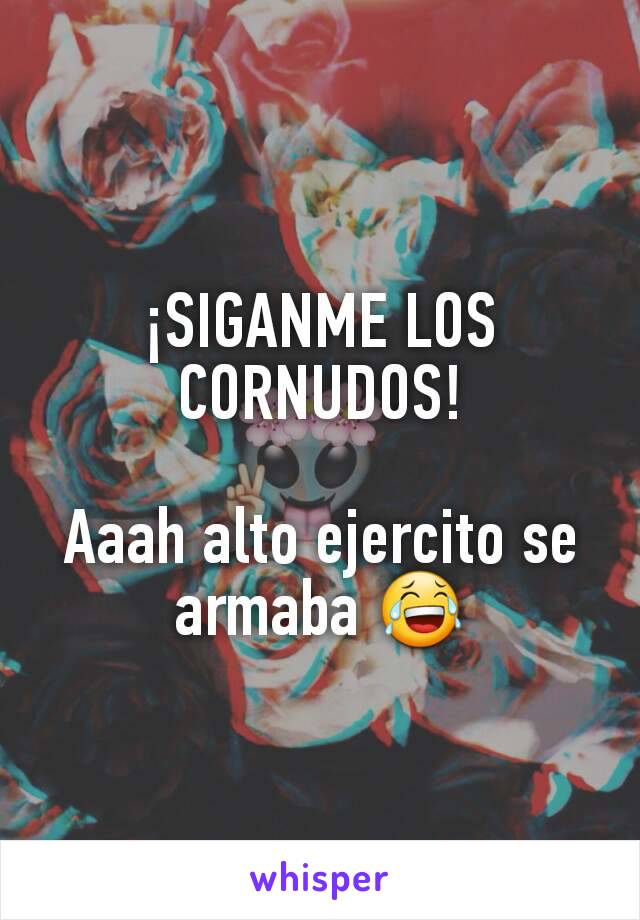 ¡SIGANME LOS CORNUDOS!

Aaah alto ejercito se armaba 😂