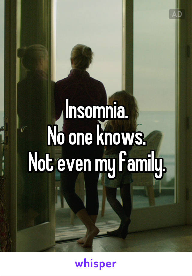 Insomnia.
No one knows.
Not even my family.