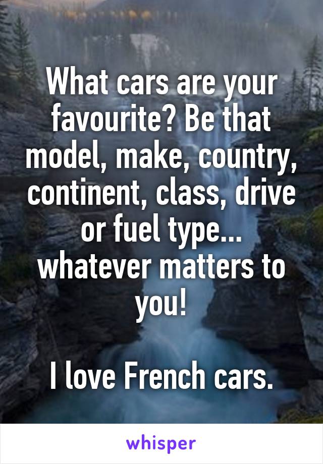 What cars are your favourite? Be that model, make, country, continent, class, drive or fuel type... whatever matters to you!

I love French cars.