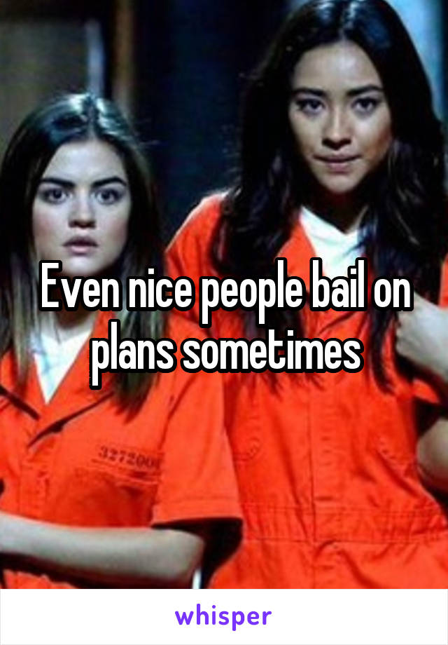 Even nice people bail on plans sometimes