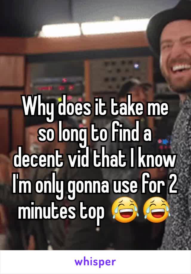 Why does it take me so long to find a decent vid that I know I'm only gonna use for 2 minutes top 😂😂