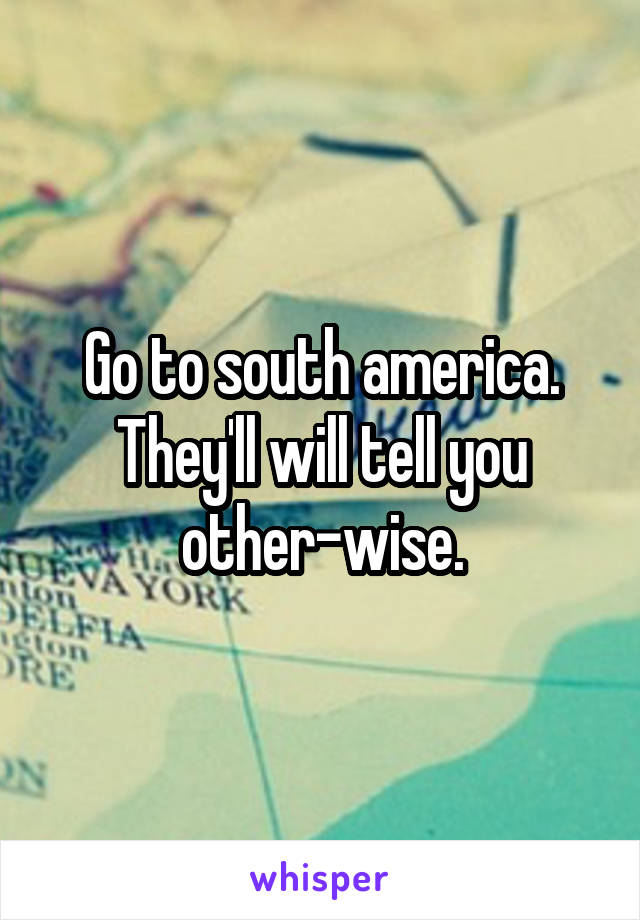 Go to south america. They'll will tell you other-wise.