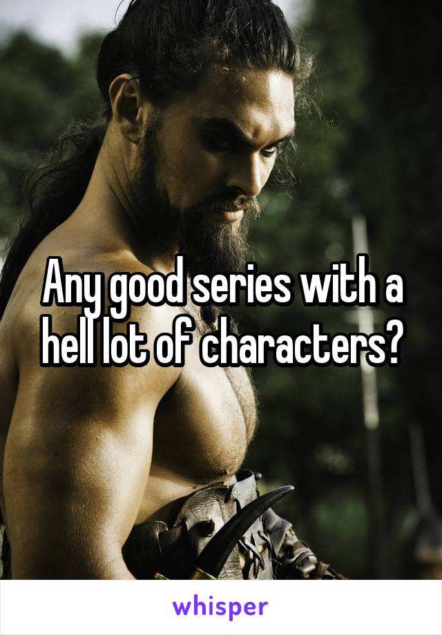 Any good series with a hell lot of characters?