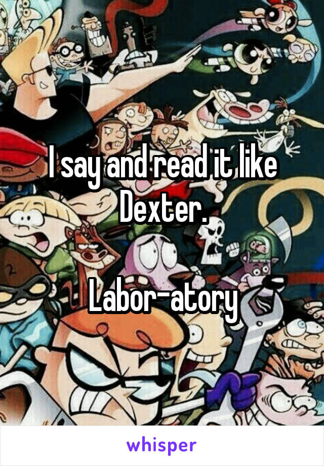 I say and read it like Dexter.

Labor-atory