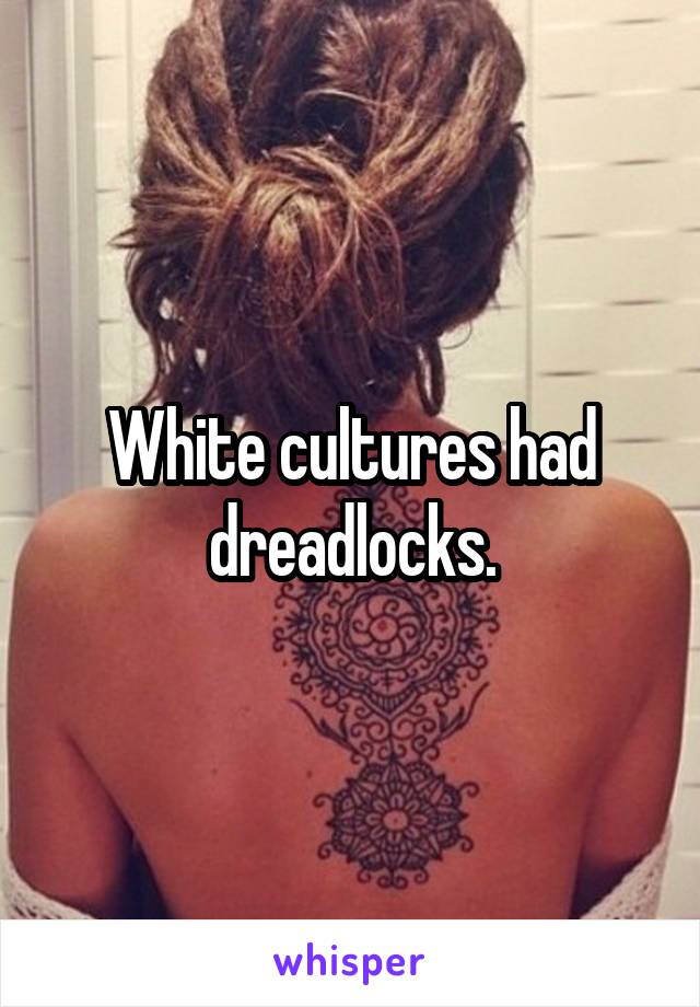 White cultures had dreadlocks.