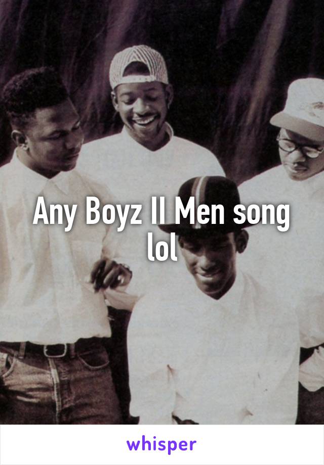 Any Boyz II Men song lol