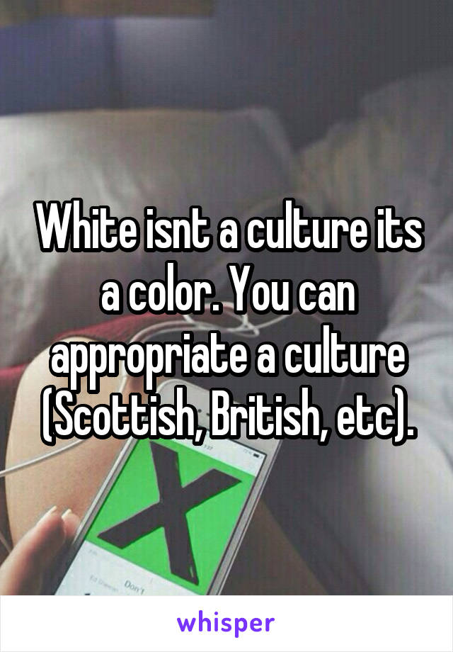 White isnt a culture its a color. You can appropriate a culture (Scottish, British, etc).