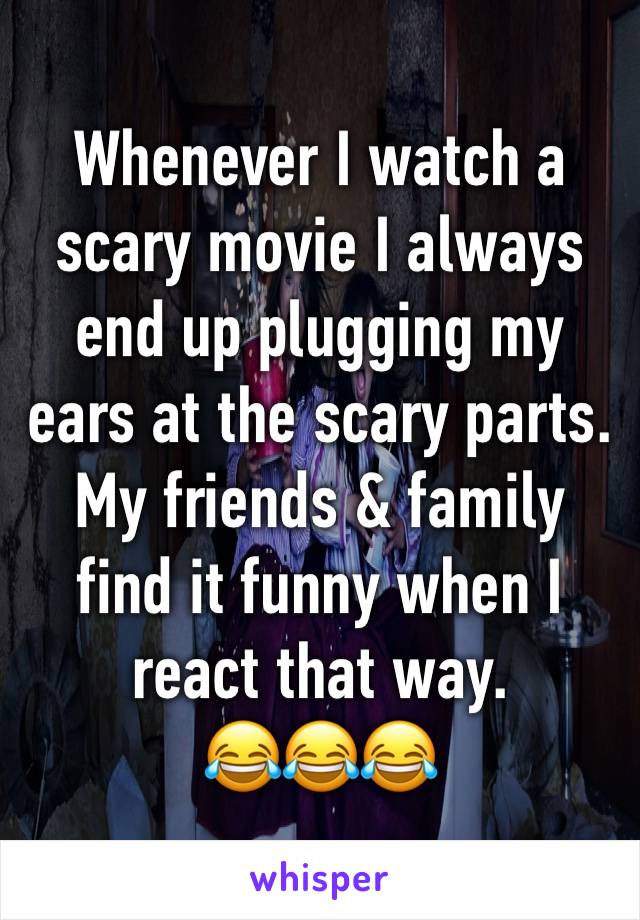 Whenever I watch a scary movie I always end up plugging my ears at the scary parts. My friends & family find it funny when I react that way.
😂😂😂