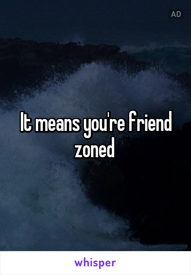 It means you're friend zoned 