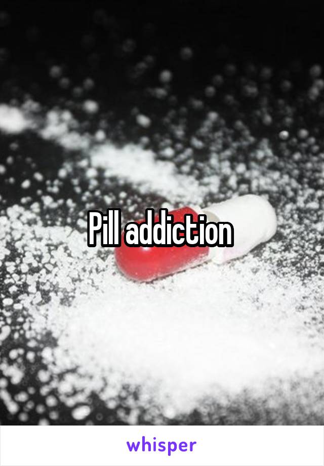 Pill addiction 