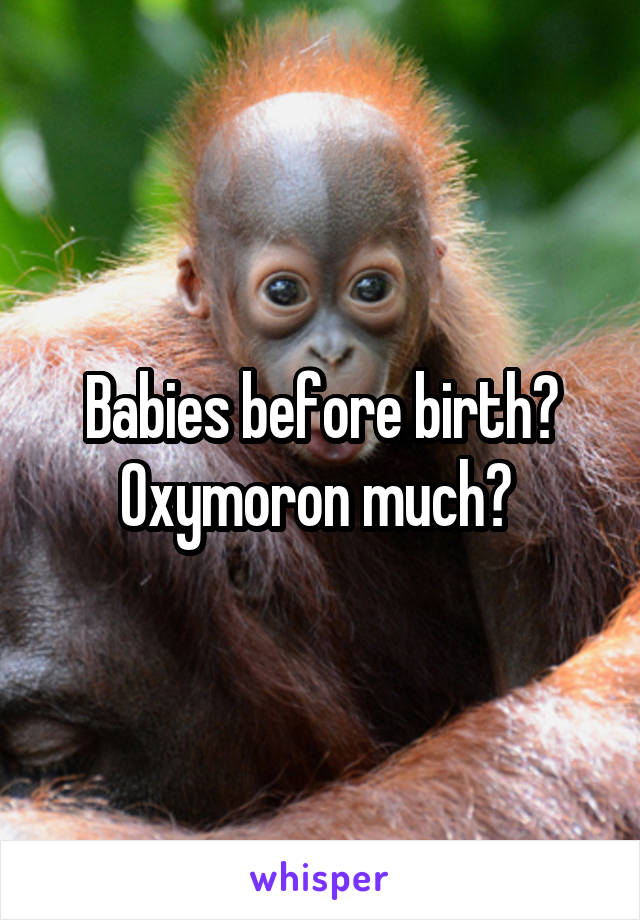 Babies before birth? Oxymoron much? 