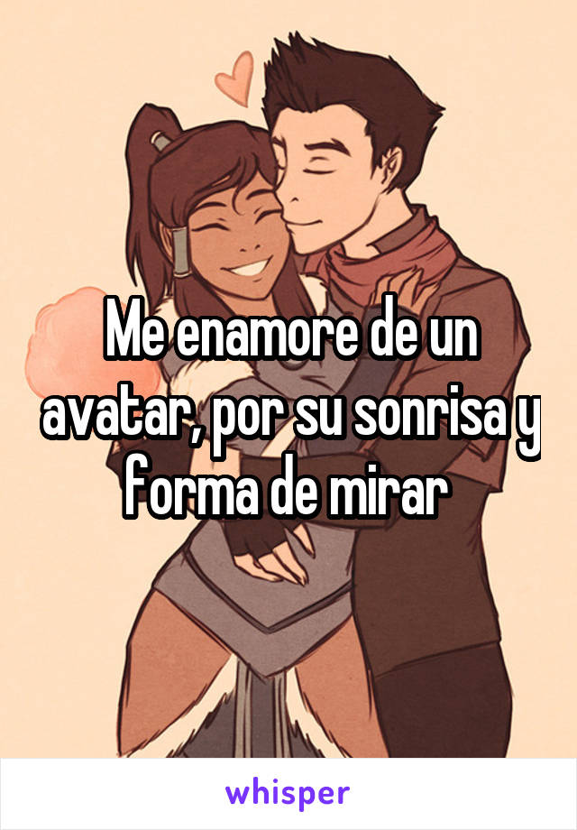 Me enamore de un avatar, por su sonrisa y forma de mirar 