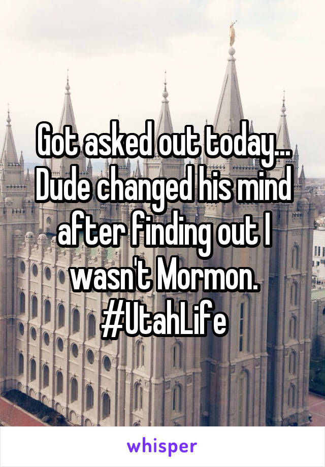 Got asked out today... Dude changed his mind after finding out I wasn't Mormon. #UtahLife