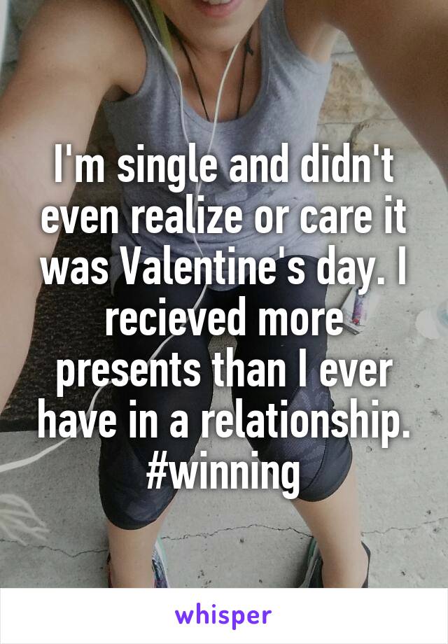 I'm single and didn't even realize or care it was Valentine's day. I recieved more presents than I ever have in a relationship.
#winning