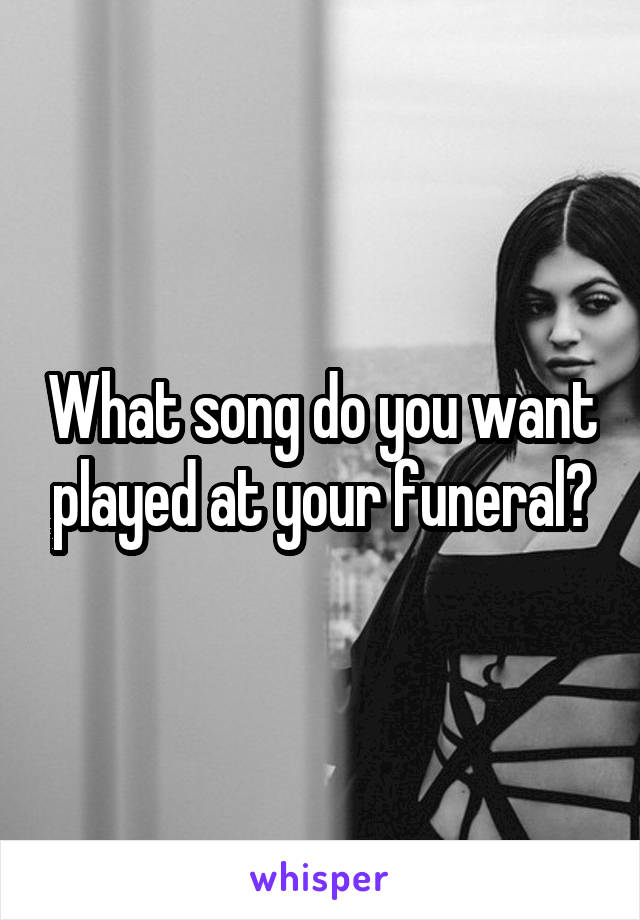 What song do you want played at your funeral?