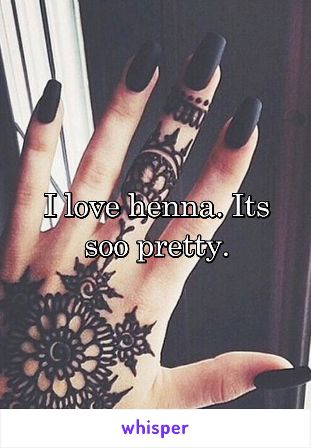 I love henna. Its soo pretty.