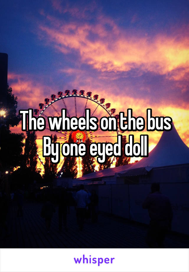 The wheels on the bus
By one eyed doll