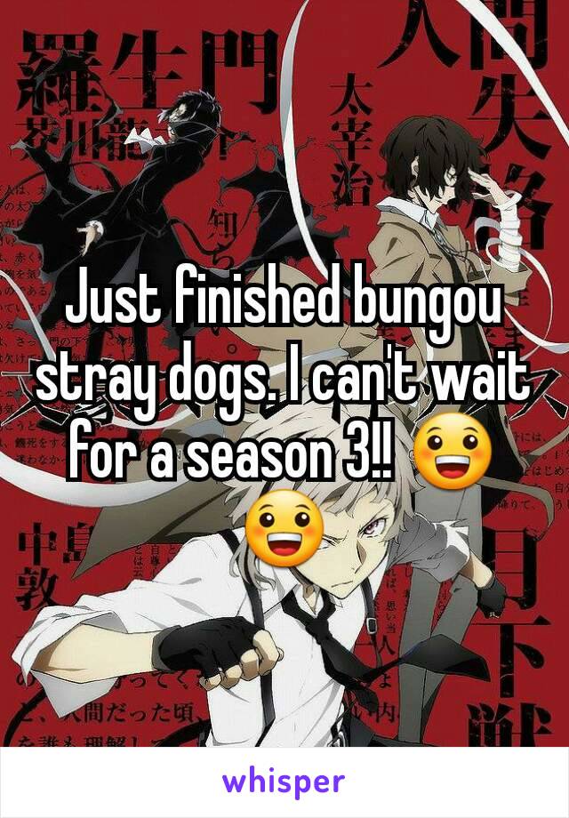 Just finished bungou stray dogs. I can't wait for a season 3!! 😀😀