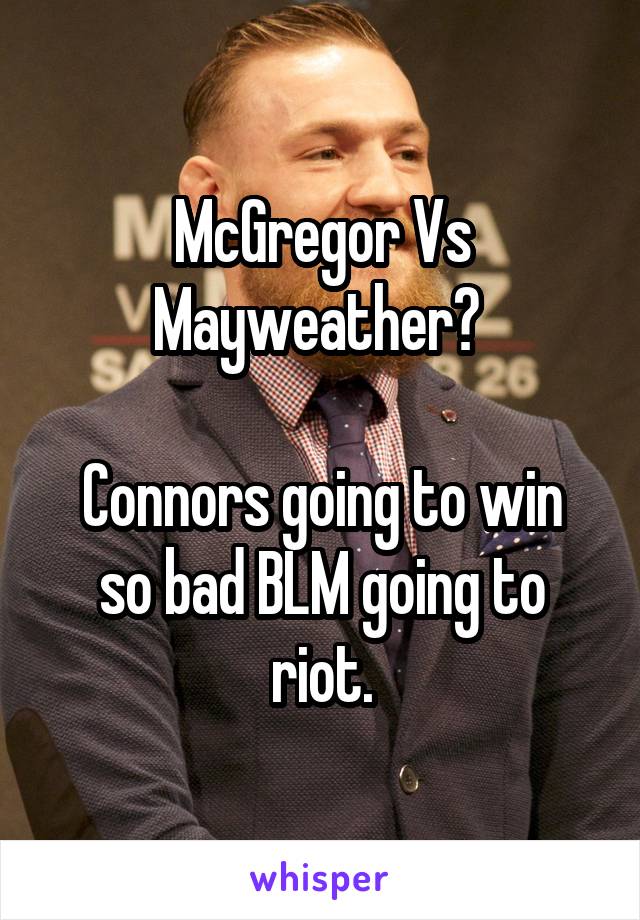 McGregor Vs Mayweather? 

Connors going to win so bad BLM going to riot.