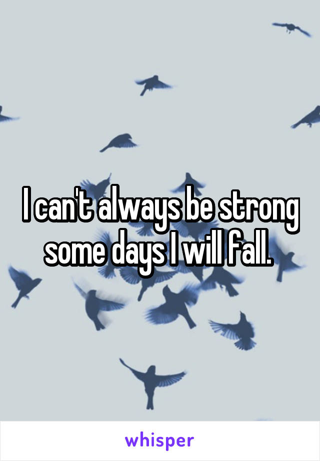 I can't always be strong some days I will fall. 