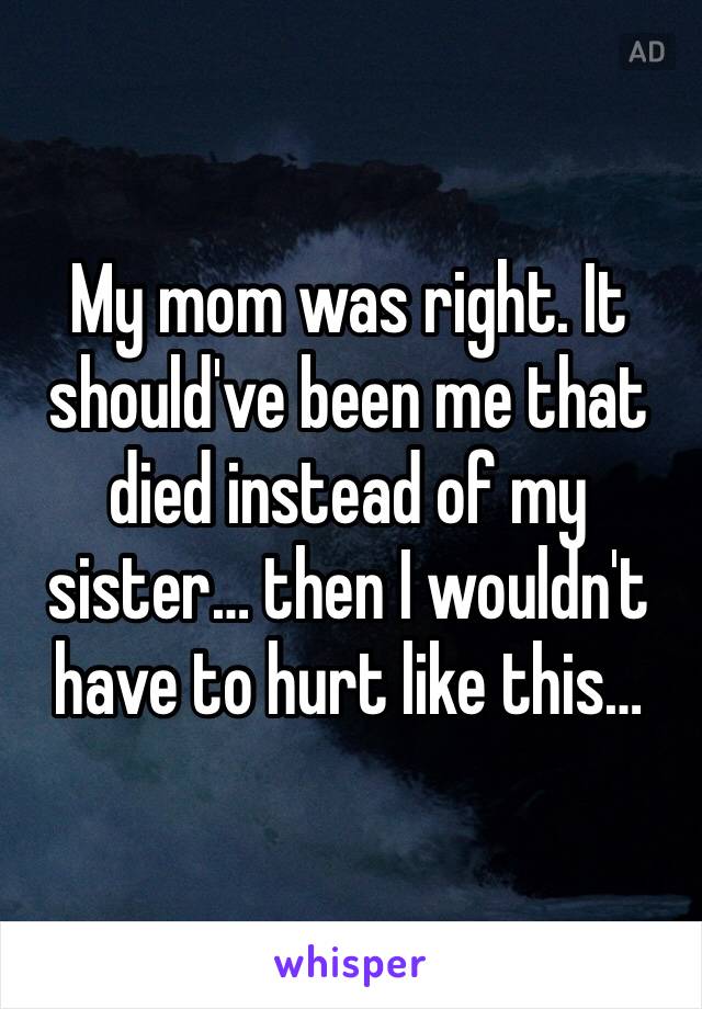 My mom was right. It should've been me that died instead of my sister… then I wouldn't have to hurt like this…