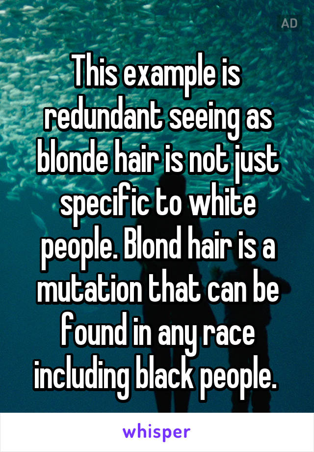 This example is  redundant seeing as blonde hair is not just specific to white people. Blond hair is a mutation that can be found in any race including black people. 