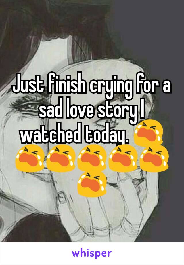 Just finish crying for a sad love story I watched today. 😭😭😭😭😭😭😭