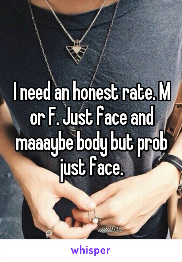 I need an honest rate. M or F. Just face and maaaybe body but prob just face.