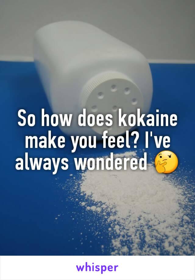 So how does kokaine make you feel? I've always wondered 🤔